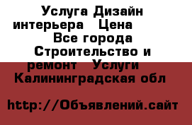 Услуга Дизайн интерьера › Цена ­ 550 - Все города Строительство и ремонт » Услуги   . Калининградская обл.